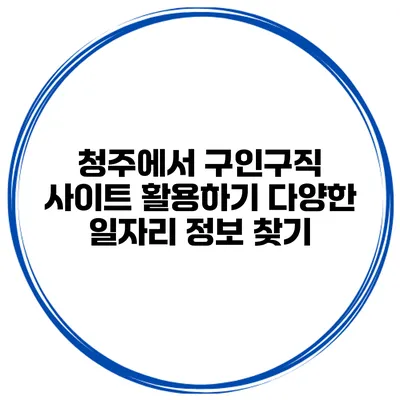 청주에서 구인구직 사이트 활용하기: 다양한 일자리 정보 찾기