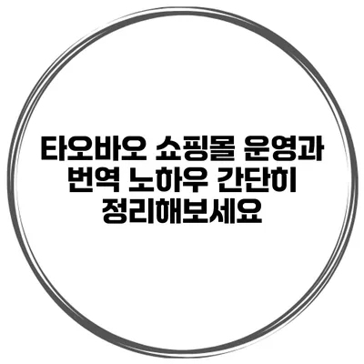 타오바오 쇼핑몰 운영과 번역 노하우 간단히 정리해보세요
