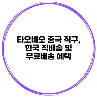 타오바오 중국 직구, 한국 직배송 및 무료배송 혜택