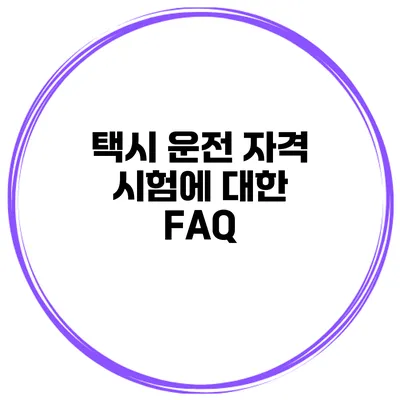 택시 운전 자격 시험에 대한 FAQ
