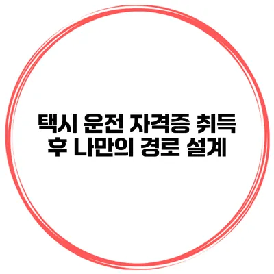 택시 운전 자격증 취득 후 나만의 경로 설계