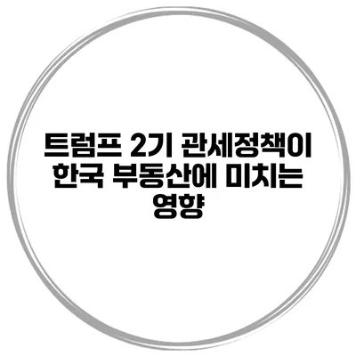 트럼프 2기 관세정책이 한국 부동산에 미치는 영향
