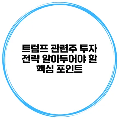 트럼프 관련주 투자 전략 알아두어야 할 핵심 포인트