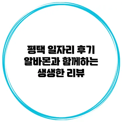 평택 일자리 후기: 알바몬과 함께하는 생생한 리뷰