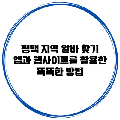 평택 지역 알바 찾기: 앱과 웹사이트를 활용한 똑똑한 방법