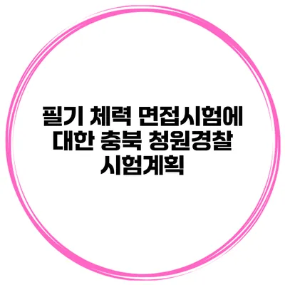 필기 체력 면접시험에 대한 충북 청원경찰 시험계획