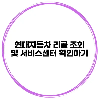 현대자동차 리콜 조회 및 서비스센터 확인하기