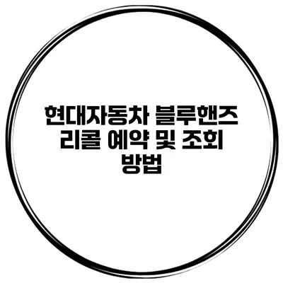 현대자동차 블루핸즈 리콜 예약 및 조회 방법