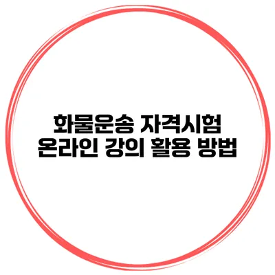 화물운송 자격시험 온라인 강의 활용 방법