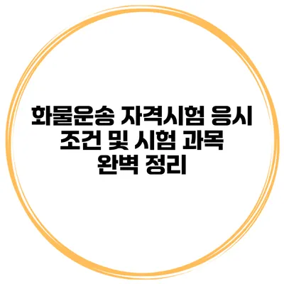 화물운송 자격시험 응시 조건 및 시험 과목 완벽 정리