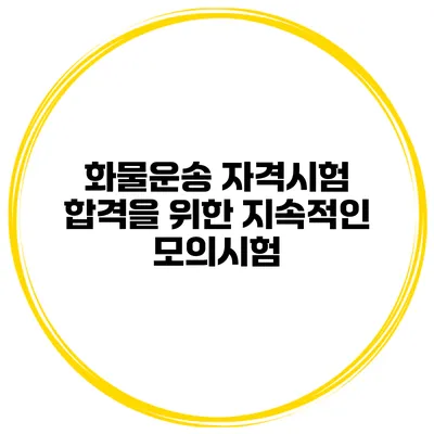 화물운송 자격시험 합격을 위한 지속적인 모의시험