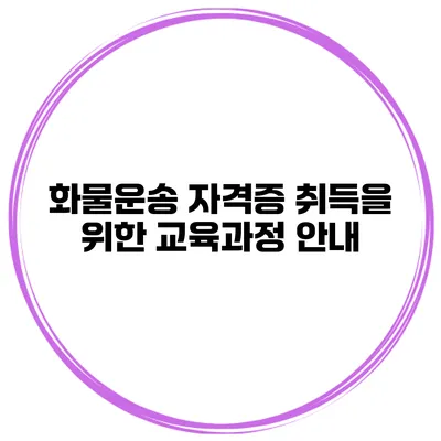 화물운송 자격증 취득을 위한 교육과정 안내