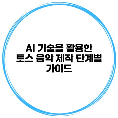 AI 기술을 활용한 토스 음악 제작 단계별 가이드