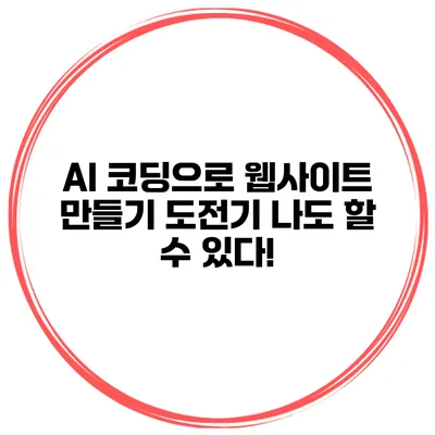 AI 코딩으로 웹사이트 만들기 도전기: 나도 할 수 있다!