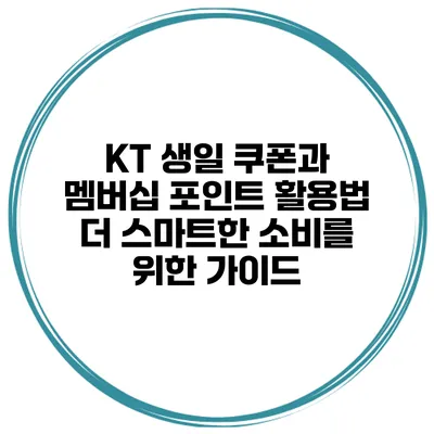 KT 생일 쿠폰과 멤버십 포인트 활용법: 더 스마트한 소비를 위한 가이드