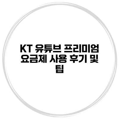 KT 유튜브 프리미엄 요금제 사용 후기 및 팁