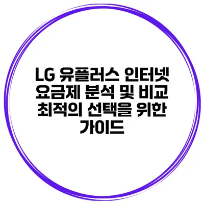 LG 유플러스 인터넷 요금제 분석 및 비교: 최적의 선택을 위한 가이드