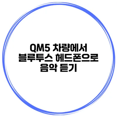 QM5 차량에서 블루투스 헤드폰으로 음악 듣기
