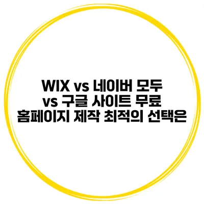 WIX vs 네이버 모두 vs 구글 사이트: 무료 홈페이지 제작 최적의 선택은?