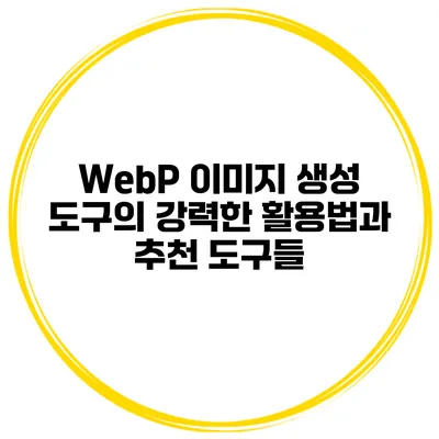 WebP 이미지 생성 도구의 강력한 활용법과 추천 도구들