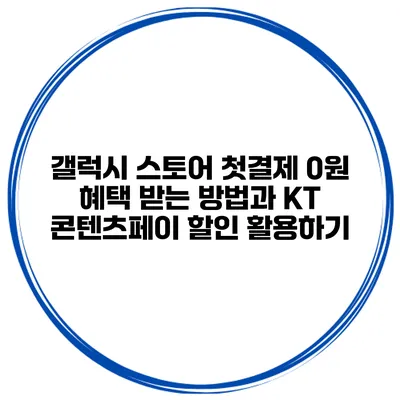 갤럭시 스토어 첫결제 0원 혜택 받는 방법과 KT 콘텐츠페이 할인 활용하기