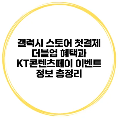 갤럭시 스토어 첫결제 더블업 혜택과 KT콘텐츠페이 이벤트 정보 총정리