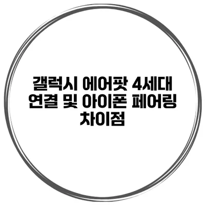 갤럭시 에어팟 4세대 연결 및 아이폰 페어링 차이점