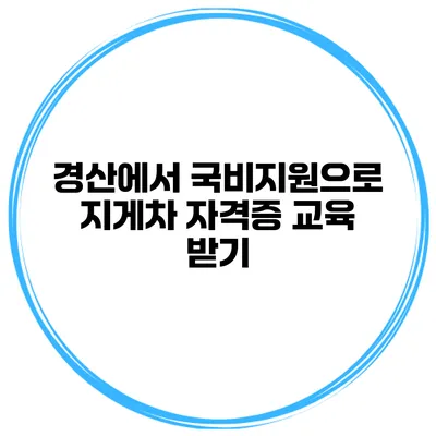 경산에서 국비지원으로 지게차 자격증 교육 받기