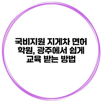 국비지원 지게차 면허 학원, 광주에서 쉽게 교육 받는 방법
