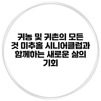 귀농 및 귀촌의 모든 것: 미추홀 시니어클럽과 함께하는 새로운 삶의 기회