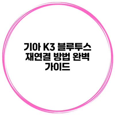 기아 K3 블루투스 재연결 방법 완벽 가이드