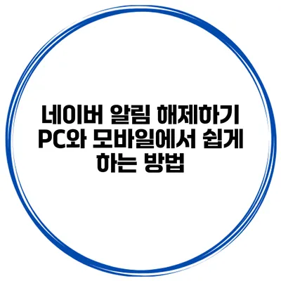 네이버 알림 해제하기: PC와 모바일에서 쉽게 하는 방법