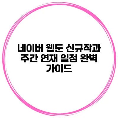 네이버 웹툰 신규작과 주간 연재 일정 완벽 가이드