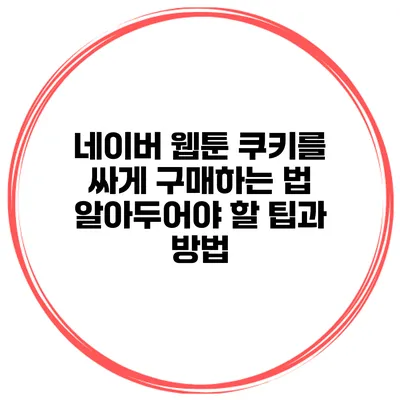 네이버 웹툰 쿠키를 싸게 구매하는 법: 알아두어야 할 팁과 방법