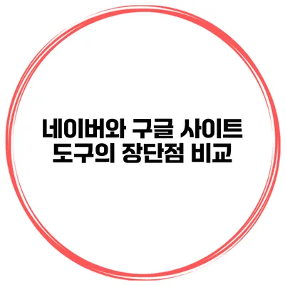 네이버와 구글: 사이트 도구의 장단점 비교