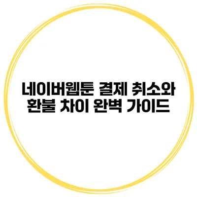 네이버웹툰 결제 취소와 환불 차이 완벽 가이드