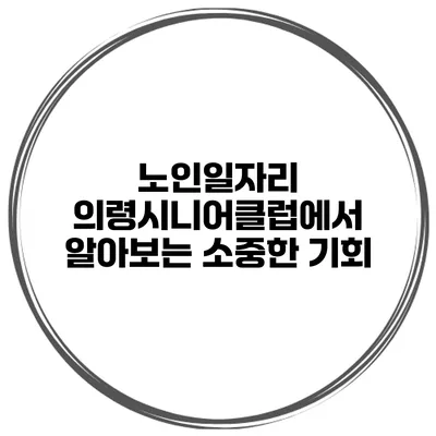 노인일자리: 의령시니어클럽에서 알아보는 소중한 기회