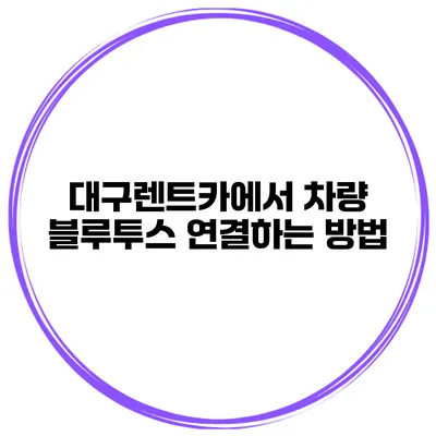 대구렌트카에서 차량 블루투스 연결하는 방법