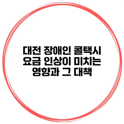 대전 장애인 콜택시 요금 인상이 미치는 영향과 그 대책