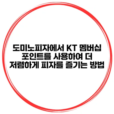 도미노피자에서 KT 멤버십 포인트를 사용하여 더 저렴하게 피자를 즐기는 방법