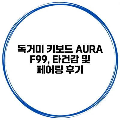 독거미 키보드 AURA F99, 타건감 및 페어링 후기
