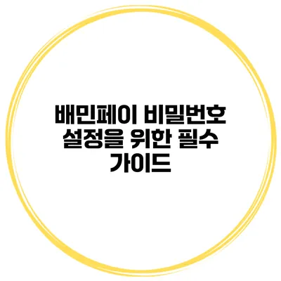 배민페이 비밀번호 설정을 위한 필수 가이드
