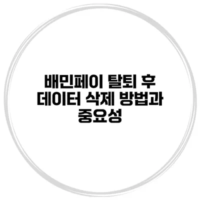 배민페이 탈퇴 후 데이터 삭제 방법과 중요성