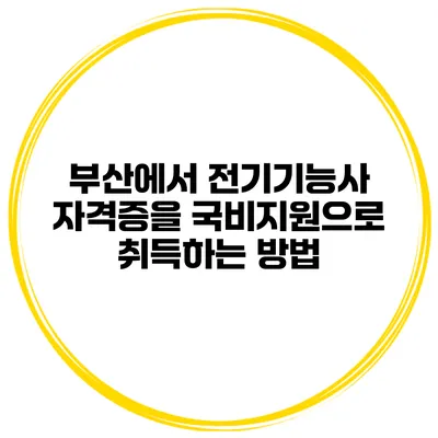 부산에서 전기기능사 자격증을 국비지원으로 취득하는 방법