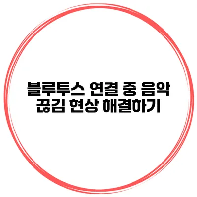 블루투스 연결 중 음악 끊김 현상 해결하기