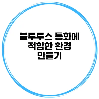 블루투스 통화에 적합한 환경 만들기