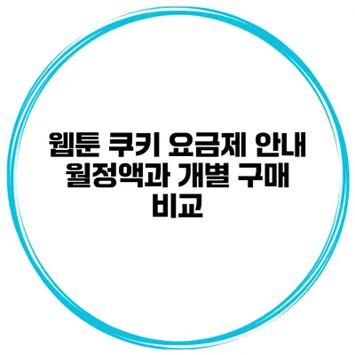 웹툰 쿠키 요금제 안내: 월정액과 개별 구매 비교