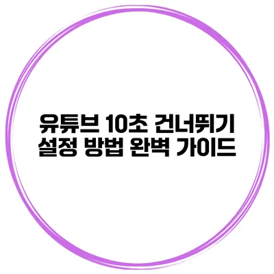 유튜브 10초 건너뛰기 설정 방법 완벽 가이드