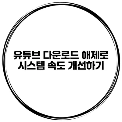 유튜브 다운로드 해제로 시스템 속도 개선하기