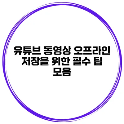 유튜브 동영상 오프라인 저장을 위한 필수 팁 모음